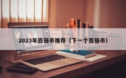 2023年百倍币推荐（下一个百倍币）