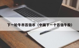 下一轮牛市百倍币（中国下一个百倍牛股）