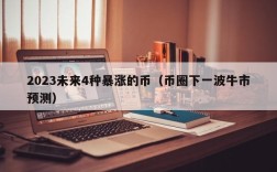 2023未来4种暴涨的币（币圈下一波牛市预测）